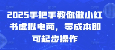 2025手把手教你做小红书虚拟电商，零成本即可起步操作-翻身站