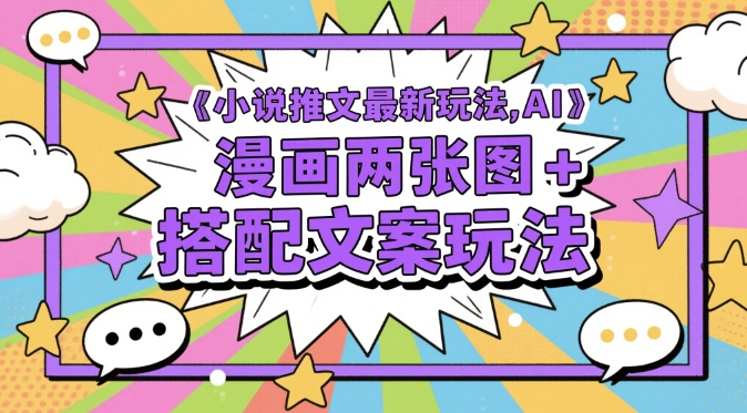 小说推文最新玩法，AI漫画两张图+搭配文案玩法-翻身站