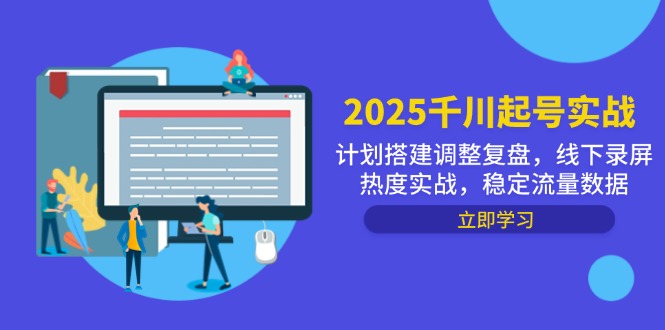 2025千川起号实战，计划搭建调整复盘，线下录屏热度实战，稳定流量数据-翻身站