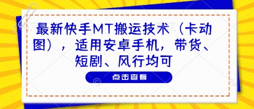 最新快手MT搬运技术(卡动图)，适用安卓手机，带货、短剧、风行均可-翻身站