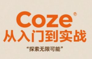 Coze从入门到实战高效创作，探索无限可能-翻身站