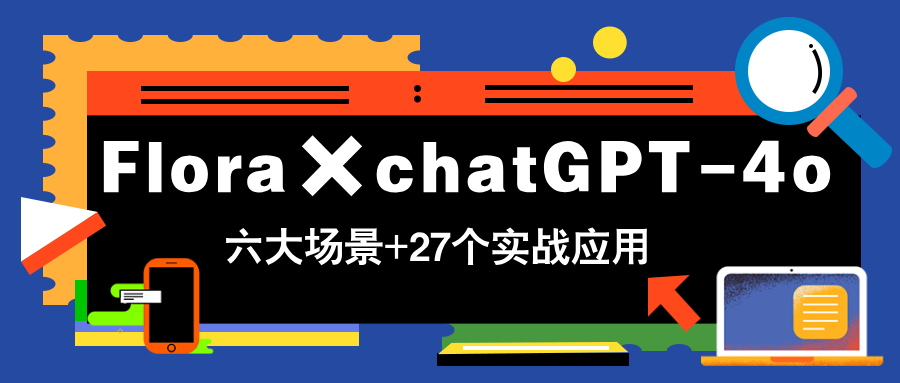 Flora×chatGPT-4o，带你玩转六大场景的27个实战应用，学完立即变现-翻身站