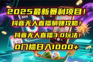 2025最新暴利项目!抖音无人直播躺赚攻略!抖音无人直播3.0玩法!0门槛...-翻身站