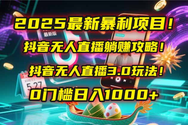 2025最新暴利项目！抖音无人直播躺赚攻略！抖音无人直播3.0玩法！0门槛…-翻身站