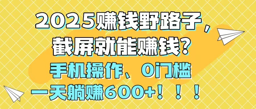 2025赚钱野路子，截屏就能赚钱？手机操作0门槛，一天躺赚600+！！！-翻身站