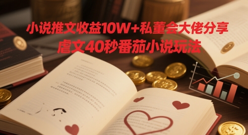 小说推文收益10W+私董会大佬分享，虐文40秒番茄小说玩法-翻身站