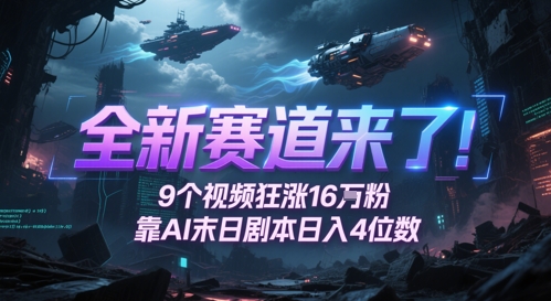 全新赛道来了！9个视频狂涨16W粉，靠AI末日剧本日入4位数，评论区爆肝追更-翻身站