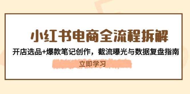 图片[1]-小红书电商全流程拆解：开店选品+爆款笔记创作，截流曝光与数据复盘指南-翻身站