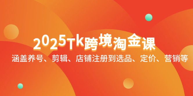 2025Tk跨境淘金课：涵盖养号、剪辑、店铺注册到选品、定价、营销等-翻身站