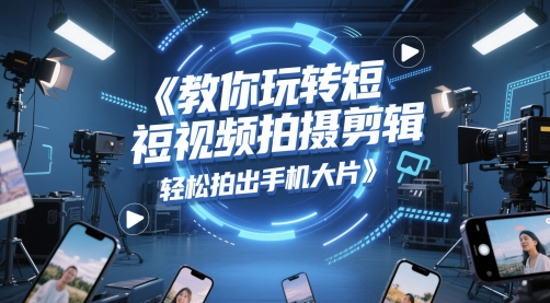 教你玩转短视频拍摄剪辑，轻松拍出手机大片-翻身站