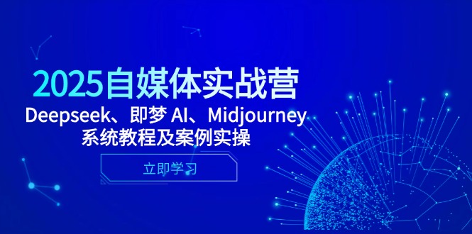 2025自媒体实战营，Deepseek、即梦 AI、Midjourney系统教程及案例实操-翻身站