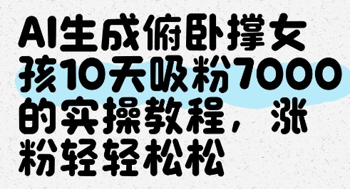 AI生成俯卧撑女孩，10天吸粉7000的实操教程，涨粉轻轻松松-翻身站