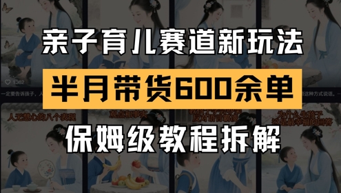 AI亲子育儿赛道新玩法，新号半个月带货600多单，保姆级教程拆解-翻身站