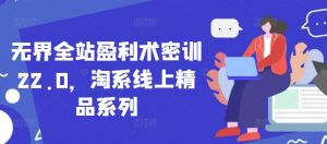 无界全站盈利术密训22.0，淘系线上精品系列-翻身站