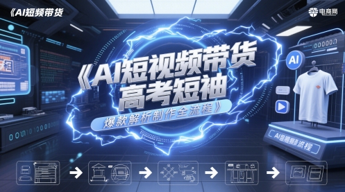 AI短视频带货高考短袖爆款解析制作全流程-翻身站