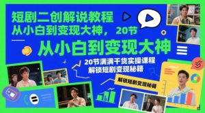 短剧二创解说教程，从小白到变现大神，20节满满干货实操课程，解锁短剧变现秘籍-翻身站