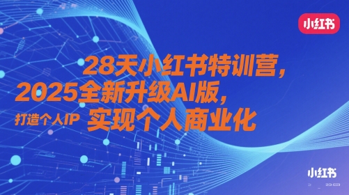 28天小红书特训营，2025全新升级AI版，打造个人IP，实现个人商业化-翻身站