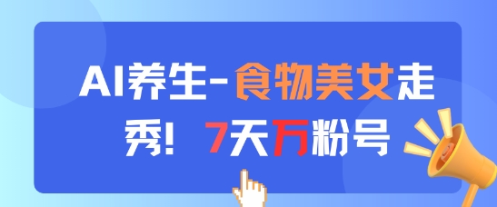 AI养生新玩法，食物美女走秀，7天万粉号-翻身站