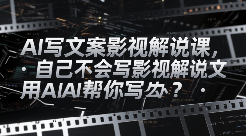 AI写文案影视解说课，自己不会写影视解说文案怎么办？用AI帮你写-翻身站