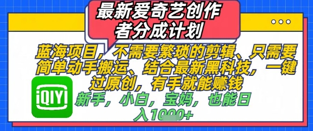 最新爱奇艺创作者分成计划，不需要繁琐的剪辑，只需要简单动手搬运，一键过原创，有手就能做-翻身站