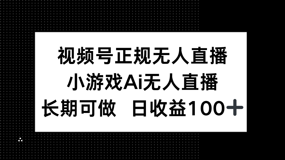 视频号正规无人直播，小游戏AI无人直播，长期可做，日收益100+-翻身站