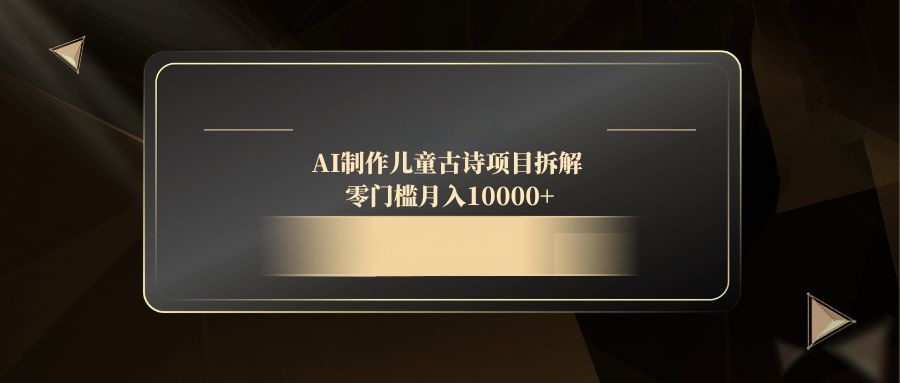 AI制作儿童古诗项目拆解，零门槛月入10000+-翻身站