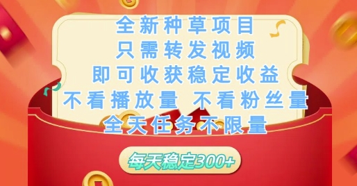 全新种草项目只需转发视频，即可收获稳定收益，不看播放量不看粉丝量，全天任务不限量，每天稳定3张【揭秘】-翻身站