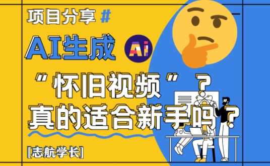 AI生成怀旧视频真的很适合新手？详细讲解！-翻身站