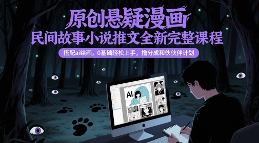 原创悬疑漫画民间故事小说推文全新完整课程， 搭配ai绘画，0基础轻松上手，撸分成和伙伴计划-翻身站