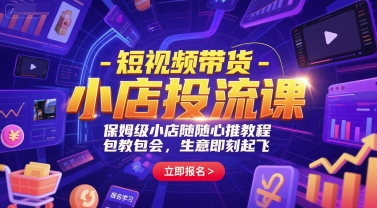 短视频带货-小店投流课，保姆级小店随心推教程，包教包会，生意即刻起飞-翻身站