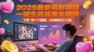 2025最新男粉项目，一键生成美女视频，日引600+色粉 十秒一个视频，小白轻松日入5张【揭秘】-翻身站