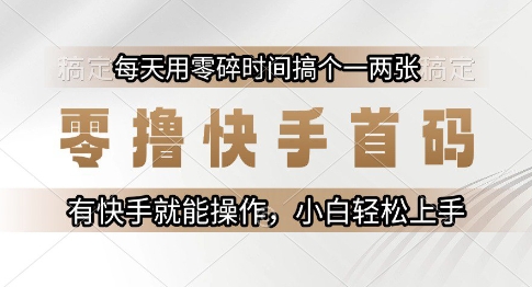 零撸快手首码，每天用零碎时间搞个一两张，有快手就能操作小白轻松上手【揭秘】-翻身站