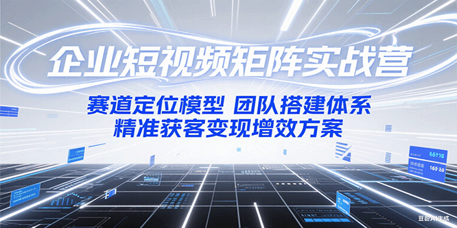 图片[1]-企业短视频矩阵实战营：赛道定位模型+团队搭建体系+精准获客变现增效方案-翻身站