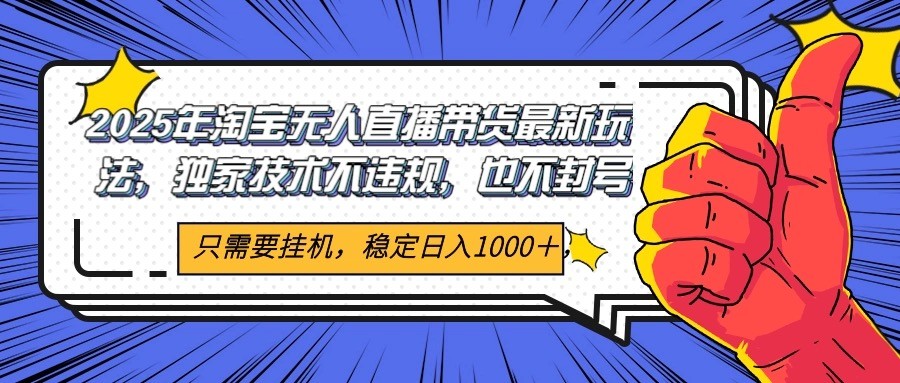 2025年淘宝无人直播带货 独家核心技术，不违规不封号，当天开播见收益1000+-翻身站