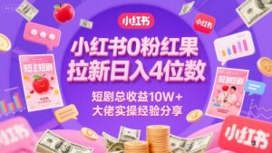 小红书0粉红果短剧拉新日入4位，数短剧总收益10W+大佬实操经验分享-翻身站