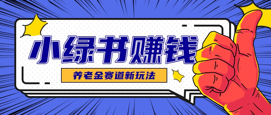 小绿书养老金赛道赚钱思路，利用业余时间轻松操作月入千元的副业项目-翻身站
