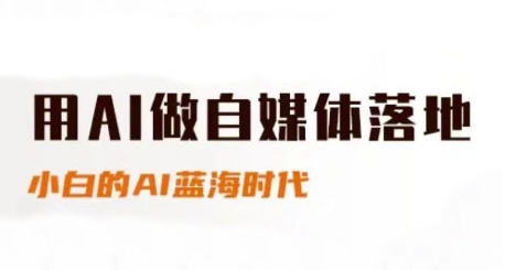 用AI做自媒体落地，适合新手快速入门与进阶，小白的AI蓝海时代-翻身站