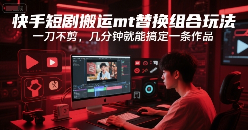 快手短剧搬运mt替换组合玩法，一刀不剪，几分钟就能搞定一条作品-翻身站