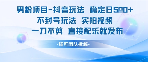 男粉项目抖音玩法稳定日收5张实拍视频一刀不剪直接配乐就发布不封号玩法-翻身站