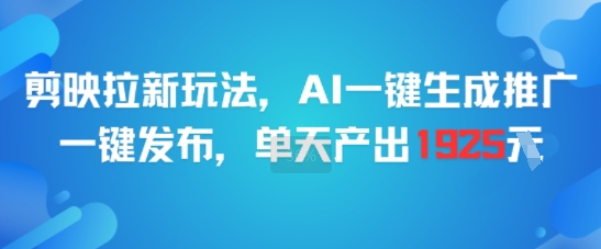 剪映拉新玩法，AI一键生成推广，一键发布，单天最高产出1925-翻身站