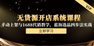无货源开店系统课程，手动上架与1688代销教学，蓝海选品四步法实战-翻身站