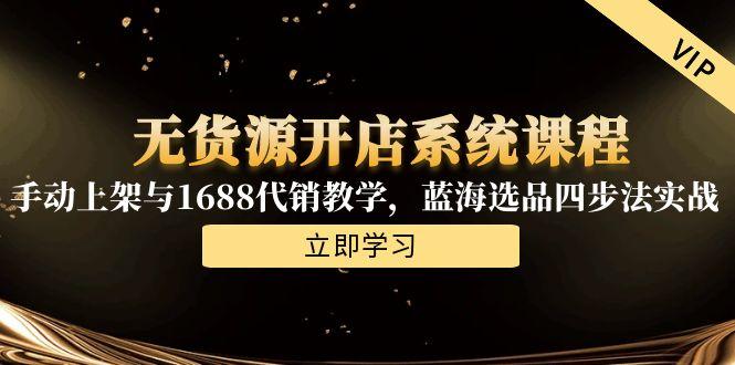 无货源开店系统课程，手动上架与1688代销教学，蓝海选品四步法实战-翻身站