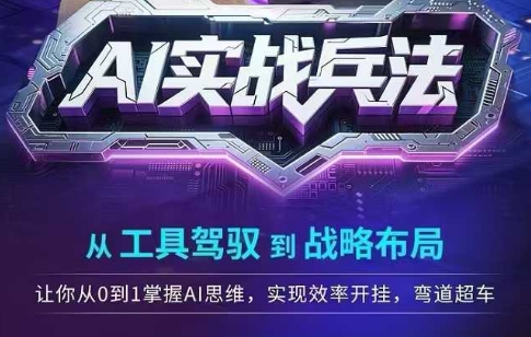AI实战兵法，从工具驾驭到战略布局，​从0~1掌握ai思维，实现效率，开挂弯道超车-翻身站