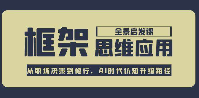 框架思维应用全景课，从职场决策到修行，AI时代认知升级路径-翻身站