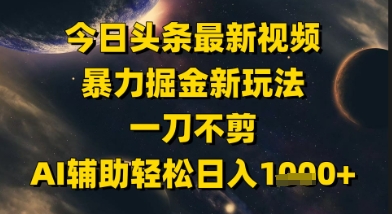 今日头条最新美女视频暴力掘金新玩法，一刀不剪，AI辅助轻松日入1k+-翻身站