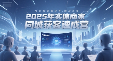 2025年实体商家同城获客速成营，同城企业AI获客全域解决方案-翻身站
