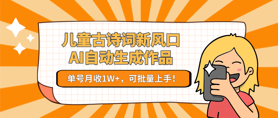 儿童古诗词新风口！AI自动生成作品，单号月收1W+，可批量上手！-翻身站
