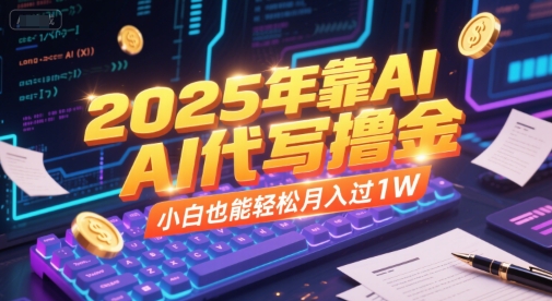 2025年靠AI代写撸金，小白也能轻松月入过1W-翻身站