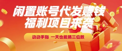 福利项目来袭，闲置账号代发挣钱，动动手指，一天也能搞三位数【揭秘】-翻身站