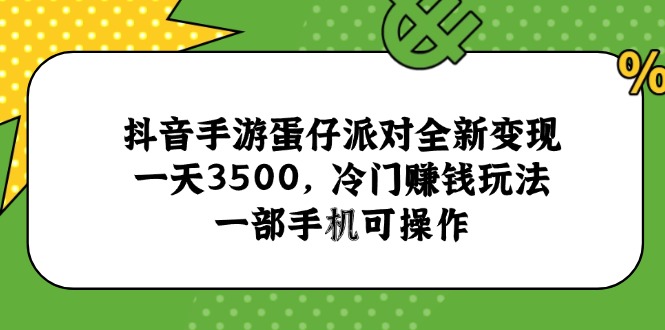 抖音手游蛋仔派对全新变现，一天3500，冷门赚钱玩法，一部手机可操作-翻身站